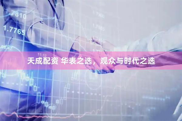天成配资 华表之选，观众与时代之选