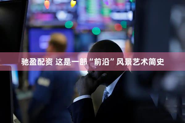 驰盈配资 这是一部“前沿”风景艺术简史