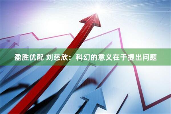 盈胜优配 刘慈欣：科幻的意义在于提出问题