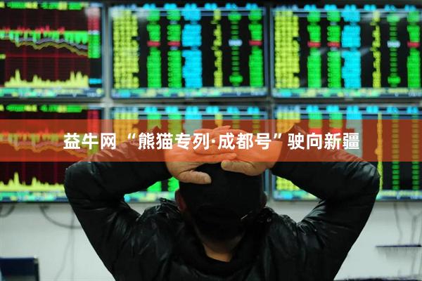 益牛网 “熊猫专列·成都号”驶向新疆