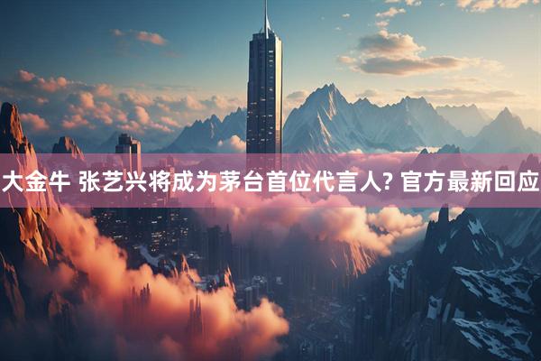 大金牛 张艺兴将成为茅台首位代言人? 官方最新回应