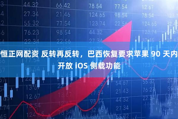 恒正网配资 反转再反转，巴西恢复要求苹果 90 天内开放 iOS 侧载功能