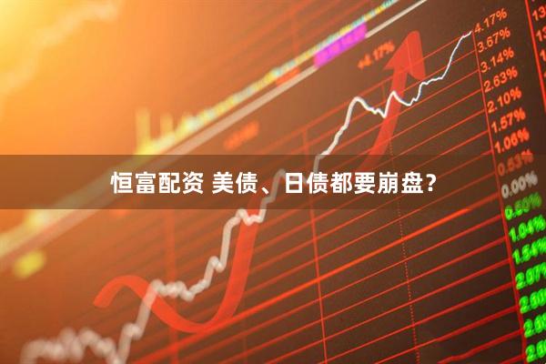 恒富配资 美债、日债都要崩盘？