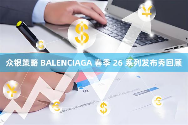 众银策略 BALENCIAGA 春季 26 系列发布秀回顾