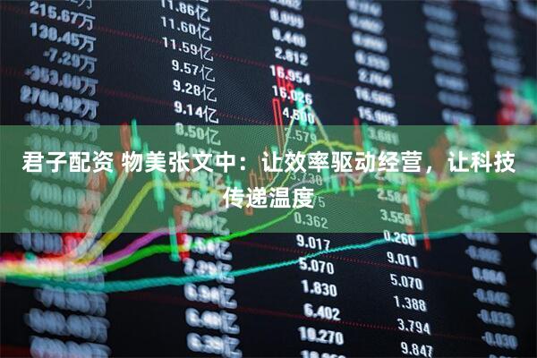 君子配资 物美张文中：让效率驱动经营，让科技传递温度