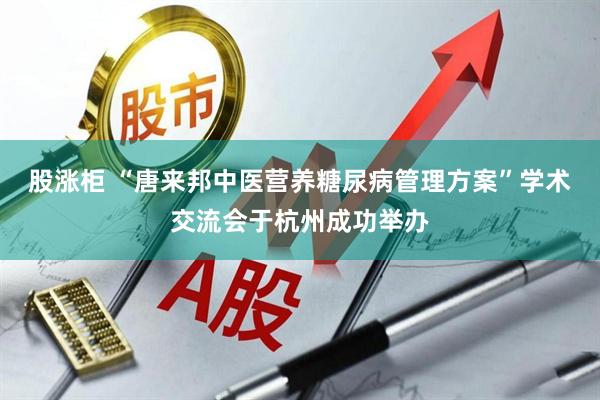 股涨柜 “唐来邦中医营养糖尿病管理方案”学术交流会于杭州成功举办