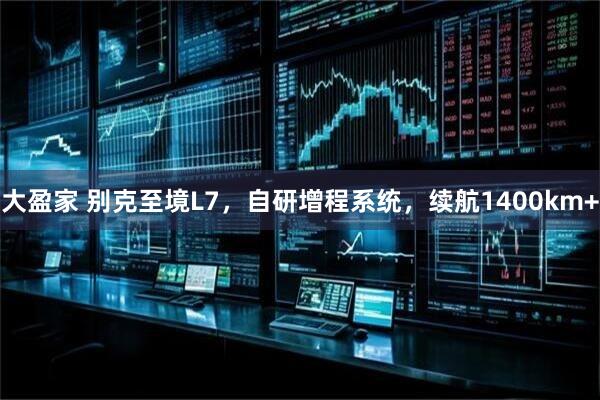 大盈家 别克至境L7，自研增程系统，续航1400km+