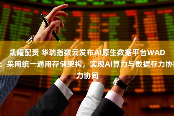 凯耀配资 华瑞指数云发布AI原生数据平台WADP：采用统一通用存储架构，实现AI算力与数据存力协同