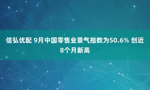 信弘优配 9月中国零售业景气指数为50.6% 创近8个月新高