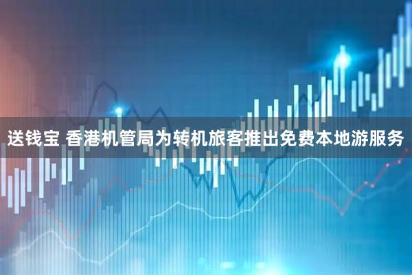 送钱宝 香港机管局为转机旅客推出免费本地游服务