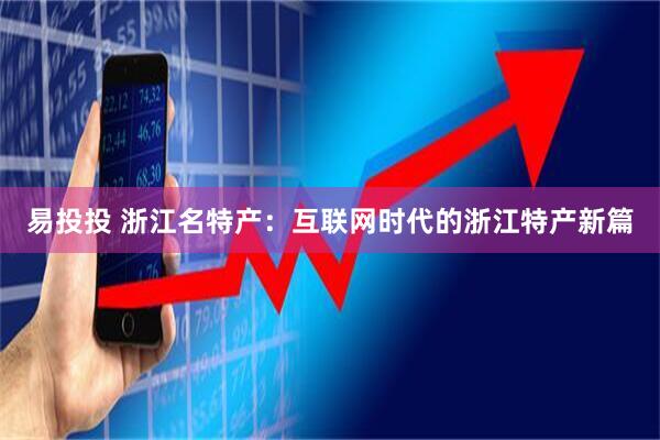 易投投 浙江名特产：互联网时代的浙江特产新篇