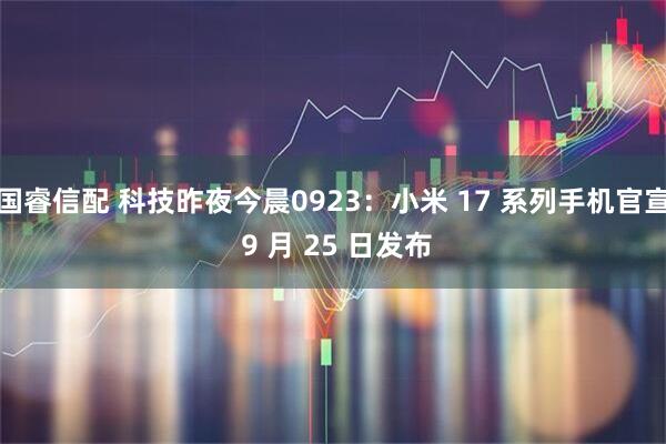国睿信配 科技昨夜今晨0923：小米 17 系列手机官宣 9 月 25 日发布