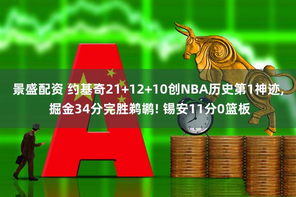 景盛配资 约基奇21+12+10创NBA历史第1神迹, 掘金34分完胜鹈鹕! 锡安11分0篮板