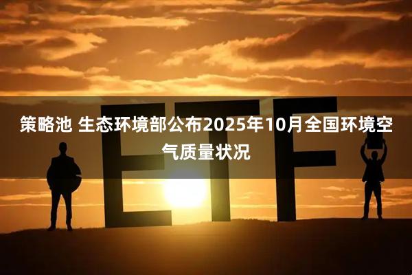 策略池 生态环境部公布2025年10月全国环境空气质量状况
