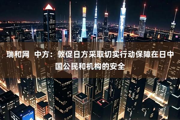 瑞和网  中方：敦促日方采取切实行动保障在日中国公民和机构的安全