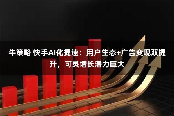 牛策略 快手AI化提速：用户生态+广告变现双提升，可灵增长潜力巨大