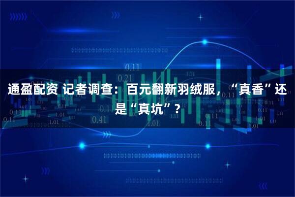 通盈配资 记者调查:百元翻新羽绒服,“真香”还是“真坑”?