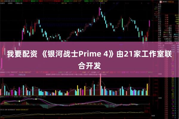 我要配资 《银河战士Prime 4》由21家工作室联合开发