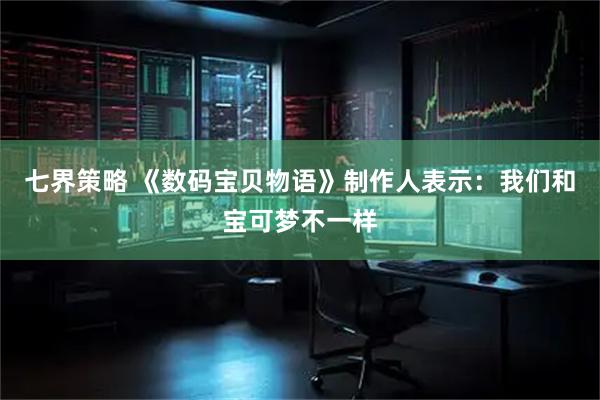 七界策略 《数码宝贝物语》制作人表示:我们和宝可梦不一样