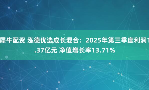 犀牛配资 泓德优选成长混合:2025年第三季度利润1.37亿元 净值增长率13.71%