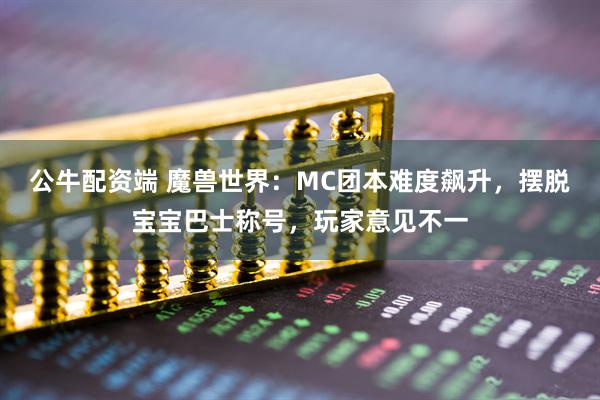 公牛配资端 魔兽世界:MC团本难度飙升,摆脱宝宝巴士称号,玩家意见不一