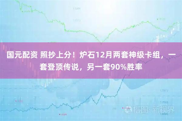 国元配资 照抄上分!炉石12月两套神级卡组,一套登顶传说,另一套90%胜率