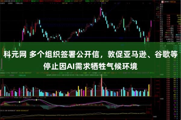 科元网 多个组织签署公开信,敦促亚马逊、谷歌等停止因AI需求牺牲气候环境