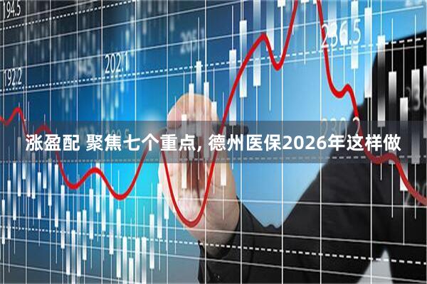 涨盈配 聚焦七个重点, 德州医保2026年这样做