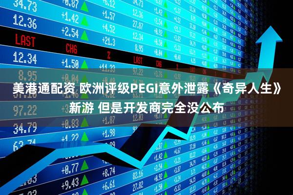 美港通配资 欧洲评级PEGI意外泄露《奇异人生》新游 但是开发商完全没公布